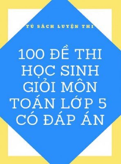 100 Đề Thi Học Sinh Giỏi Môn Toán Lớp 5 Có Đáp Án