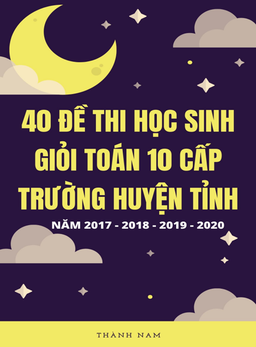 40 Đề Thi Học Sinh Giỏi Toán Lớp 10 Cấp Trường Huyện Tỉnh Năm 2017 2018 2019 2020