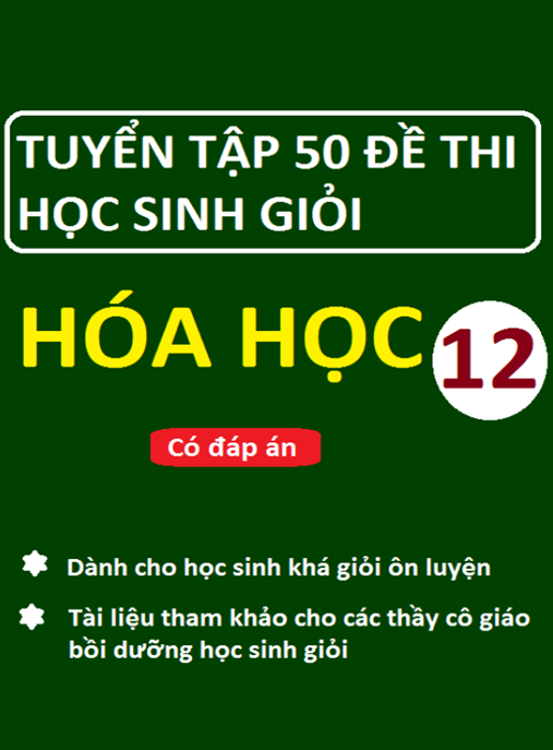 Tuyển Tập 50 Đề Thi Học Sinh Giỏi Hóa Học Lớp 12 Có Đáp Án