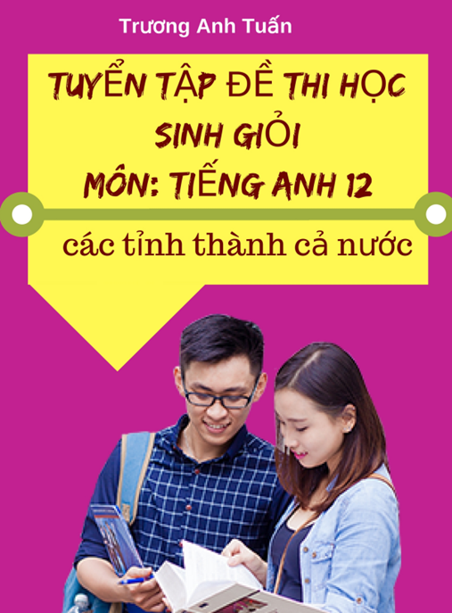 Tuyển Tập Đề Thi Học Sinh Giỏi Môn Tiếng Anh Lớp 12 Các Tỉnh Thành Cả Nước